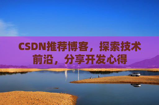 CSDN推荐博客,探索技术前沿,分享开发心得