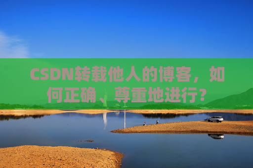 CSDN转载他人的博客，如何正确、尊重地进行？
