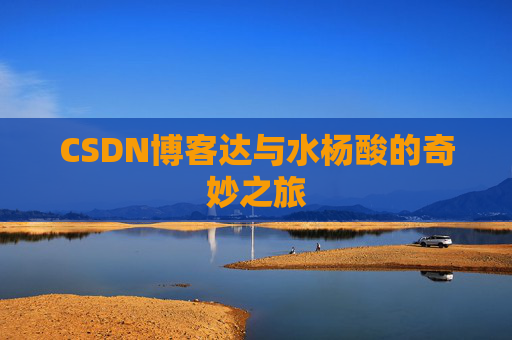 CSDN博客达与水杨酸的奇妙之旅
