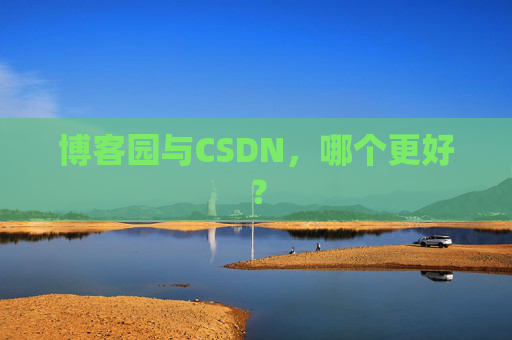 博客园与CSDN，哪个更好？