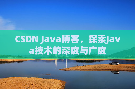 CSDN Java博客，探索Java技术的深度与广度