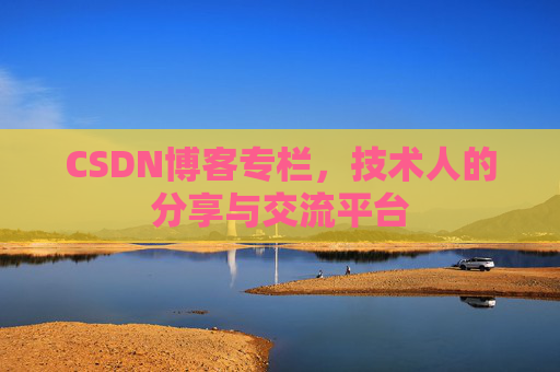 CSDN博客专栏，技术人的分享与交流平台